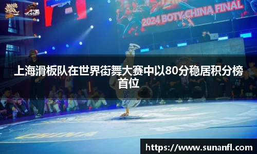 上海滑板队在世界街舞大赛中以80分稳居积分榜首位