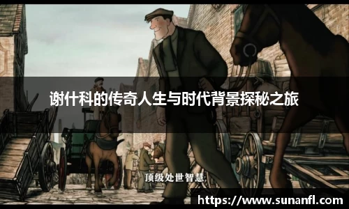 谢什科的传奇人生与时代背景探秘之旅
