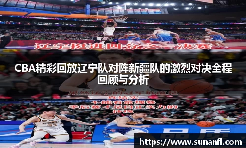 CBA精彩回放辽宁队对阵新疆队的激烈对决全程回顾与分析