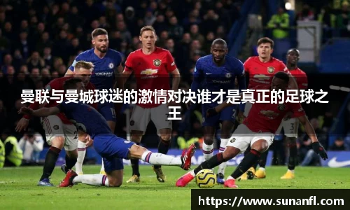 曼联与曼城球迷的激情对决谁才是真正的足球之王