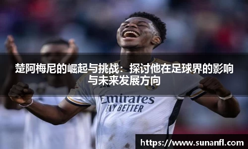 楚阿梅尼的崛起与挑战：探讨他在足球界的影响与未来发展方向