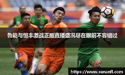 鲁能与恒丰激战正酣直播盛况尽在眼前不容错过