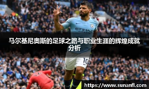 马尔基尼奥斯的足球之路与职业生涯的辉煌成就分析
